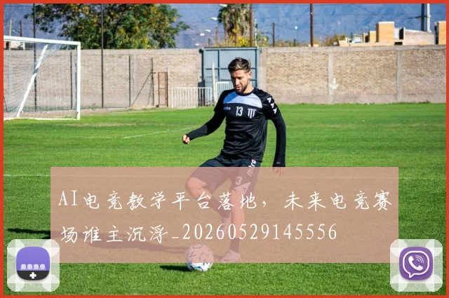 AI电竞教学平台落地，未来电竞赛场谁主沉浮_20260529145556