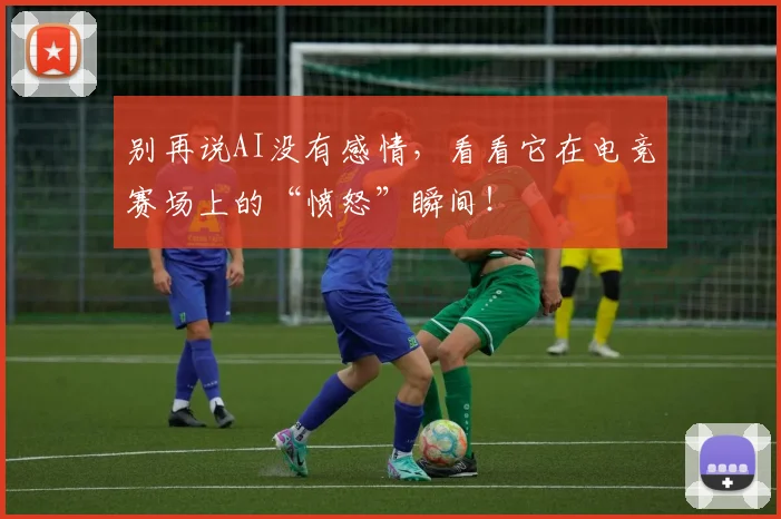 别再说AI没有感情，看看它在电竞赛场上的“愤怒”瞬间！