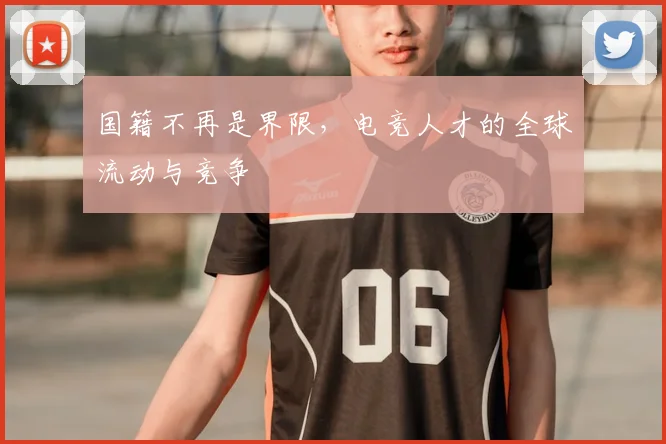 国籍不再是界限,电竞人才的全球流动与竞争