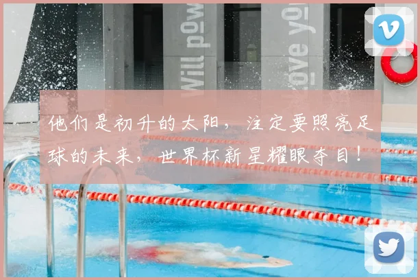 他们是初升的太阳,注定要照亮足球的未来,世界杯新星耀眼夺目!_20260704165309