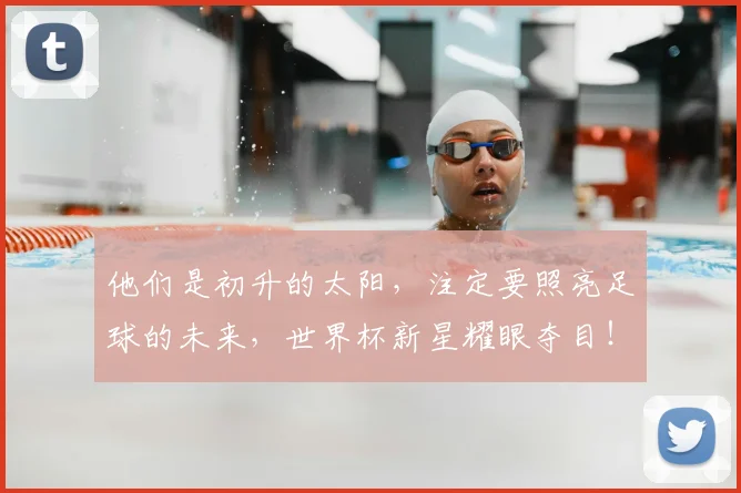 他们是初升的太阳，注定要照亮足球的未来，世界杯新星耀眼夺目！_20260704165309