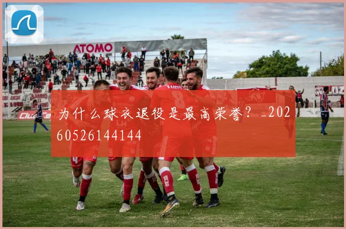 为什么球衣退役是最高荣誉？_20260526144144