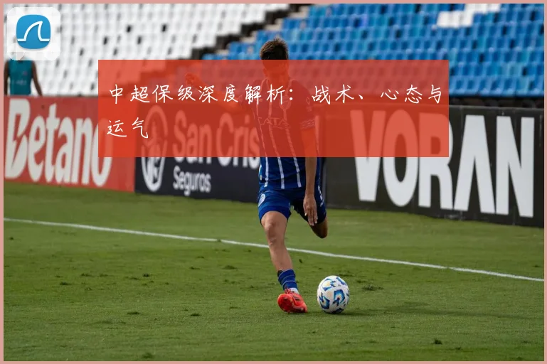中超保级深度解析：战术、心态与运气