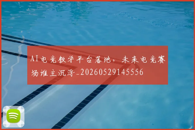 AI电竞教学平台落地,未来电竞赛场谁主沉浮_20260529145556