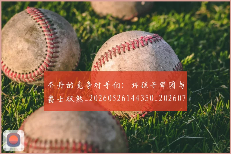 乔丹的竞争对手们:坏孩子军团与爵士双煞_20260526144350_20260703212627