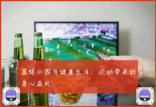 篮球公园与健康生活：运动带来的身心益处