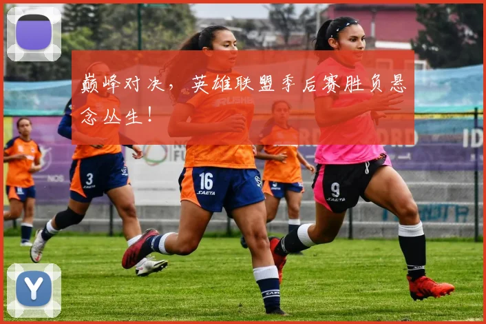 巅峰对决，英雄联盟季后赛胜负悬念丛生！