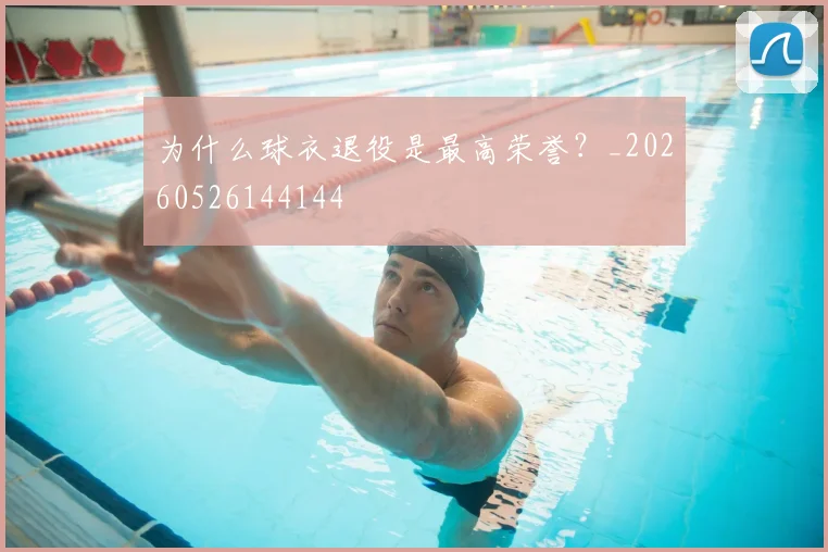 为什么球衣退役是最高荣誉?_20260526144144