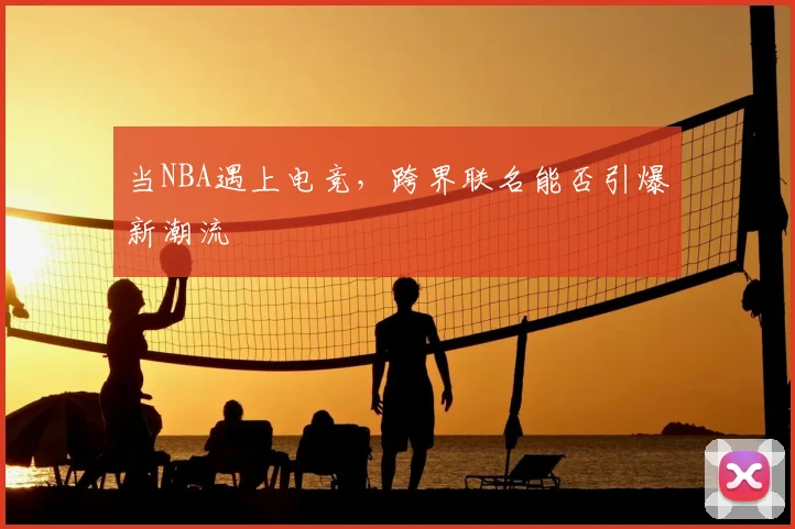 当NBA遇上电竞,跨界联名能否引爆新潮流