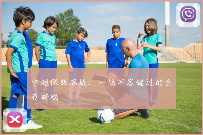 中超保级混战:一场不容错过的生存游戏