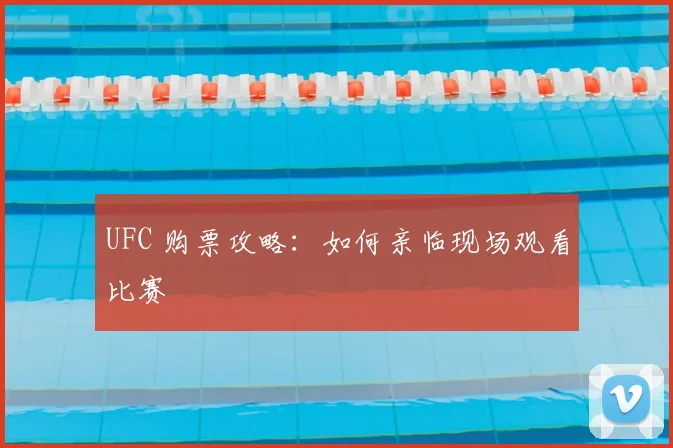 UFC 购票攻略：如何亲临现场观看比赛