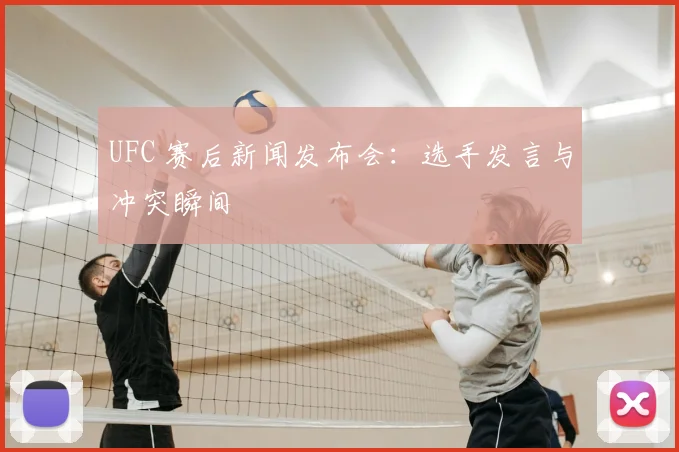 UFC 赛后新闻发布会：选手发言与冲突瞬间