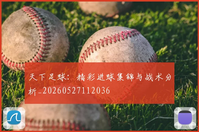 天下足球:精彩进球集锦与战术分析_20260527112036