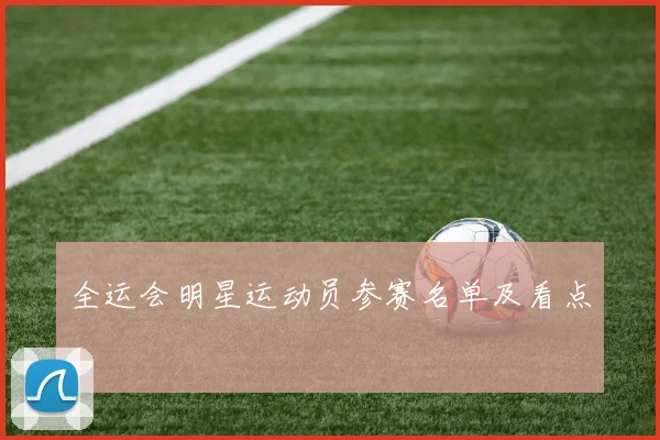 全运会明星运动员参赛名单及看点