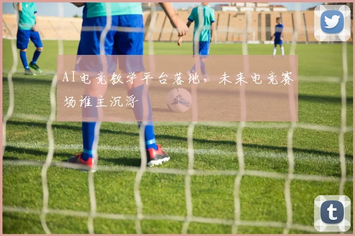 AI电竞教学平台落地，未来电竞赛场谁主沉浮