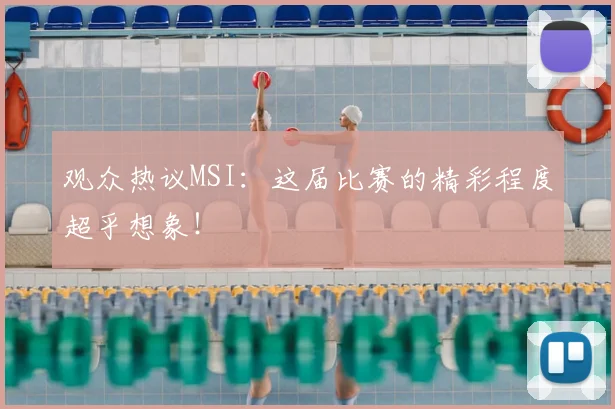 观众热议MSI：这届比赛的精彩程度超乎想象！