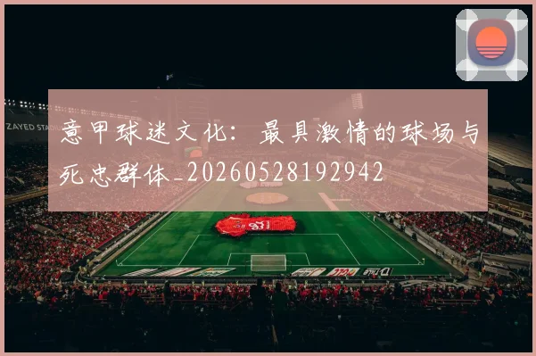 意甲球迷文化：最具激情的球场与死忠群体_20260528192942