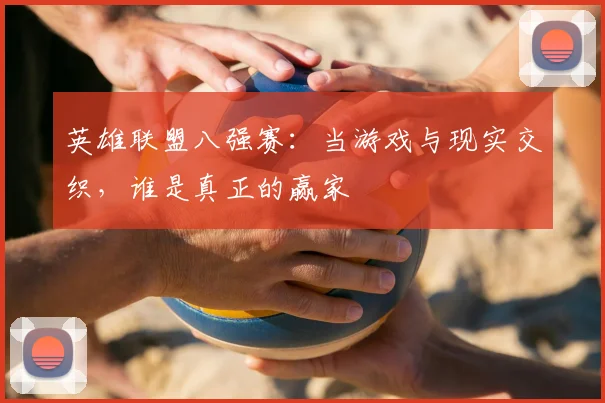 英雄联盟八强赛：当游戏与现实交织，谁是真正的赢家